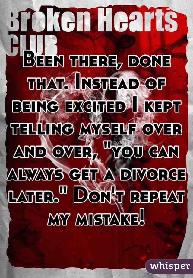 Been there, done that. Instead of being excited I kept telling myself over and over, "you can always get a divorce later." Don't repeat my mistake!