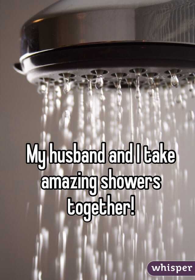 My husband and I take amazing showers together!