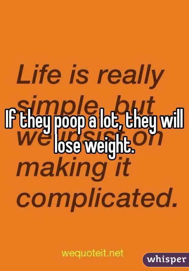 If they poop a lot, they will lose weight.  