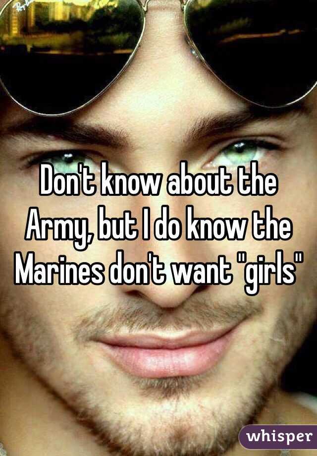 Don't know about the Army, but I do know the Marines don't want "girls"