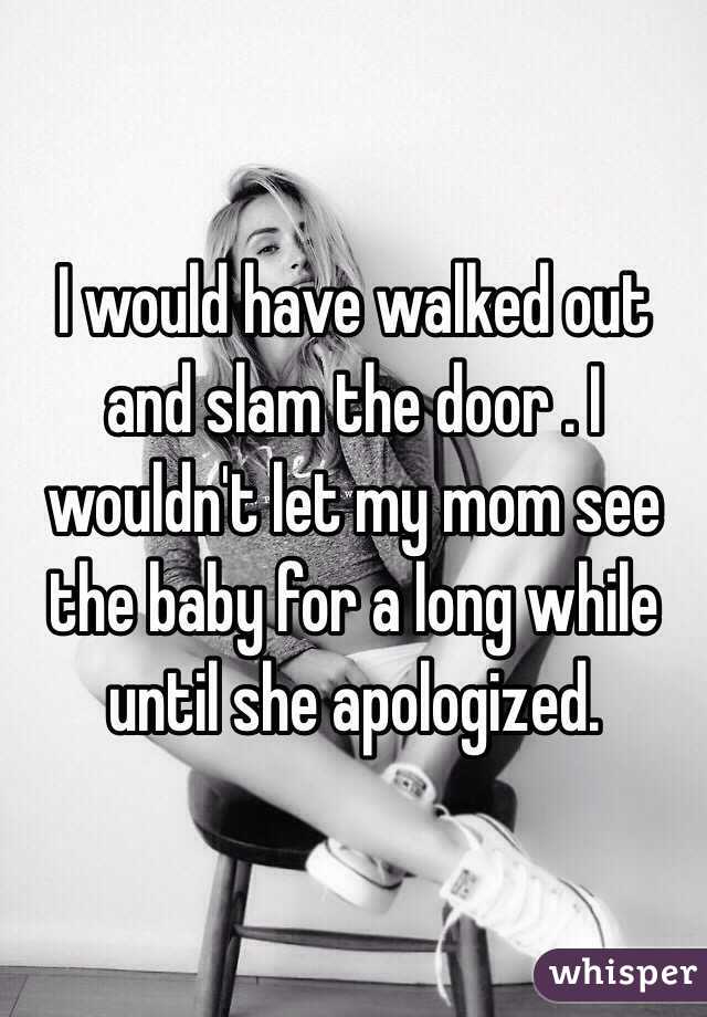 I would have walked out and slam the door . I wouldn't let my mom see the baby for a long while until she apologized.