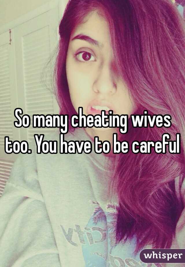 So many cheating wives too. You have to be careful 