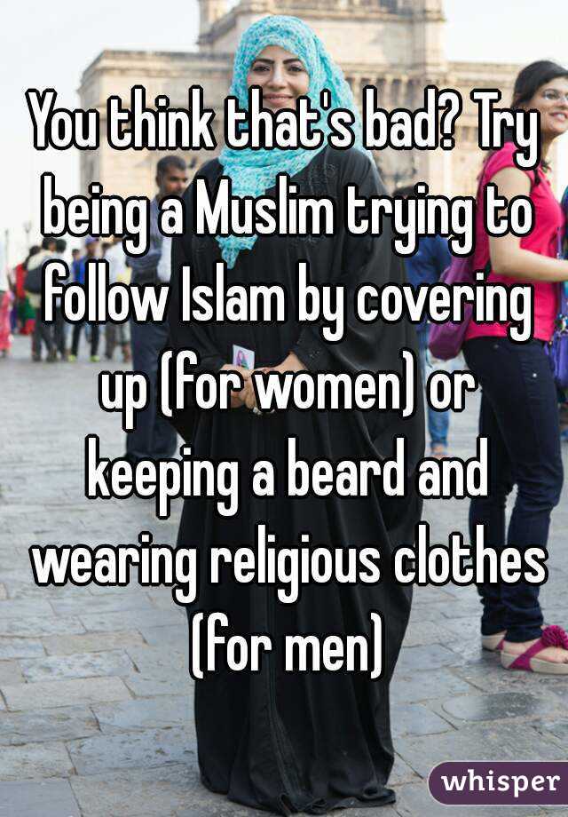 You think that's bad? Try being a Muslim trying to follow Islam by covering up (for women) or keeping a beard and wearing religious clothes (for men)