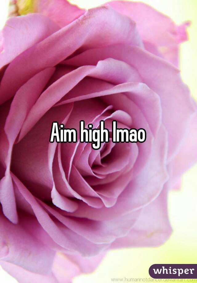 Aim high lmao