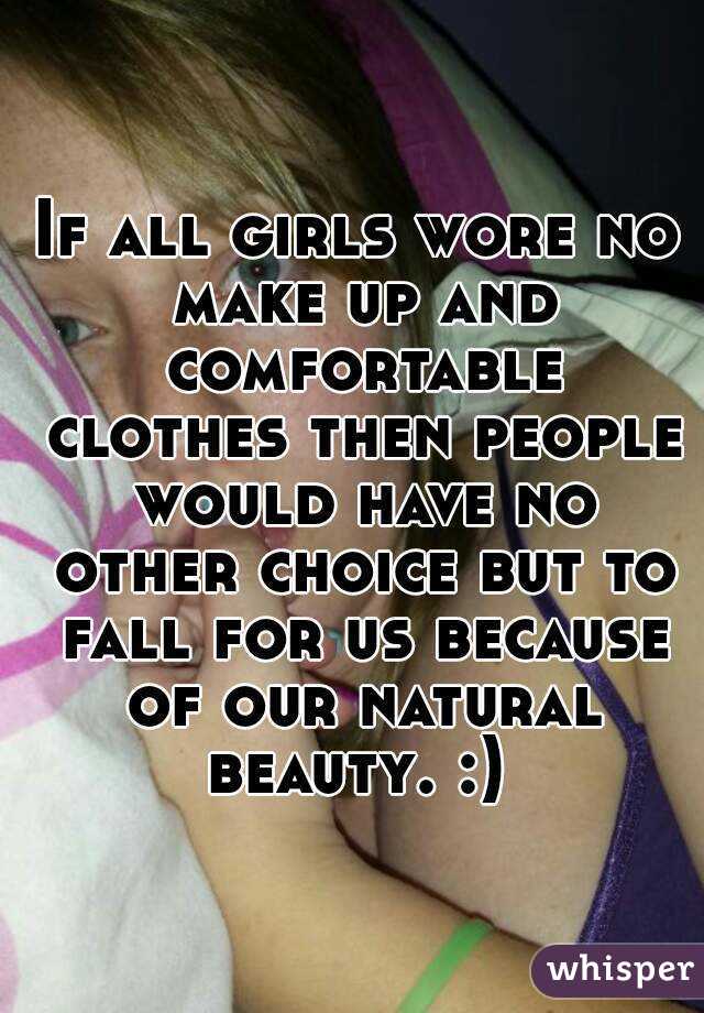 If all girls wore no make up and comfortable clothes then people would have no other choice but to fall for us because of our natural beauty. :) 