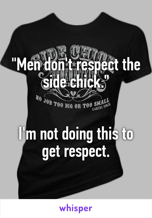 "Men don't respect the side chick."


I'm not doing this to get respect.