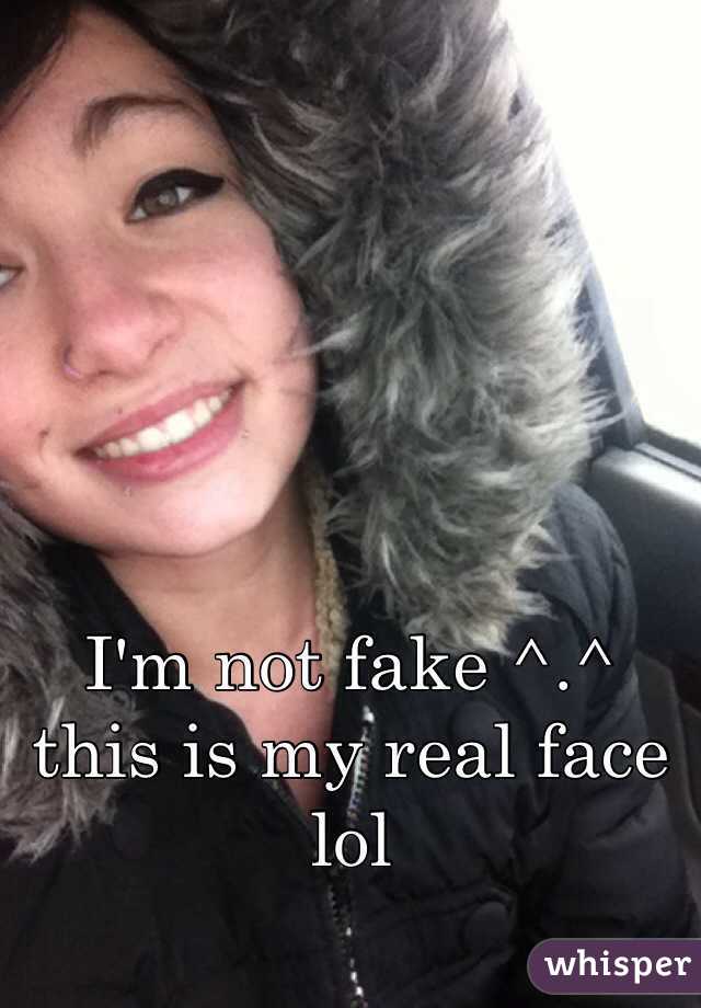 I'm not fake ^.^ this is my real face lol