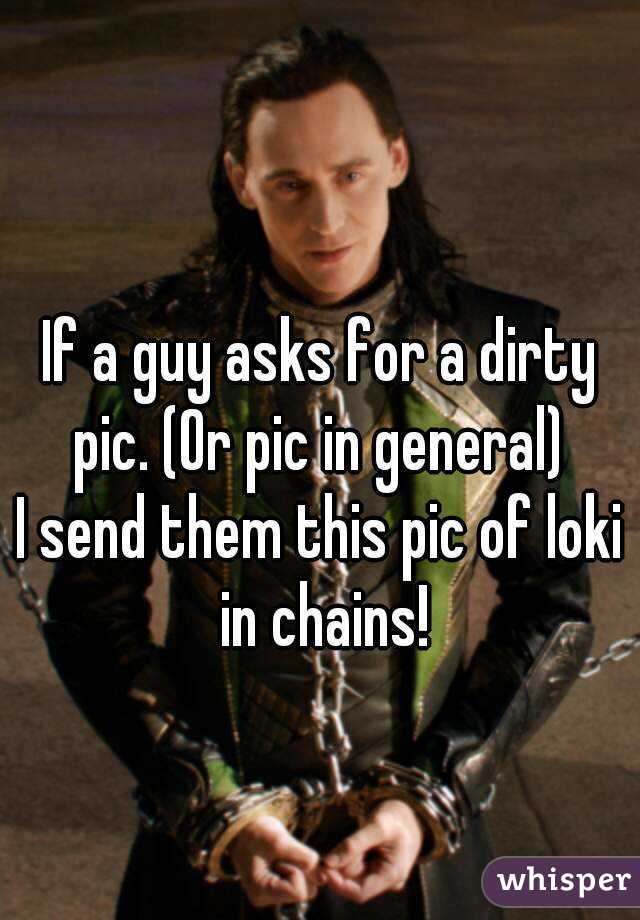 If a guy asks for a dirty pic. (Or pic in general) 
I send them this pic of loki in chains!