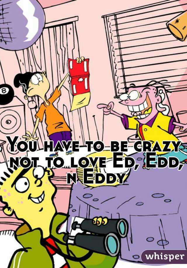 You have to be crazy not to love Ed, Edd, n Eddy