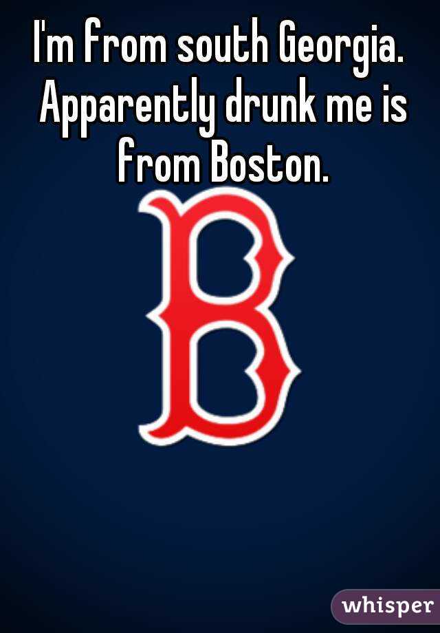 I'm from south Georgia. Apparently drunk me is from Boston.