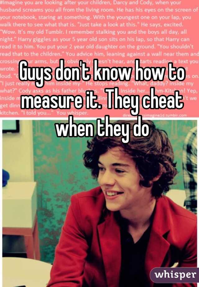 Guys don't know how to measure it. They cheat when they do 