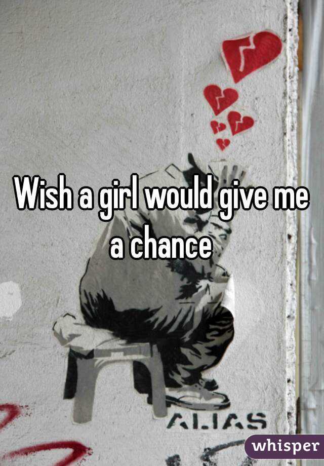 Wish a girl would give me a chance 
