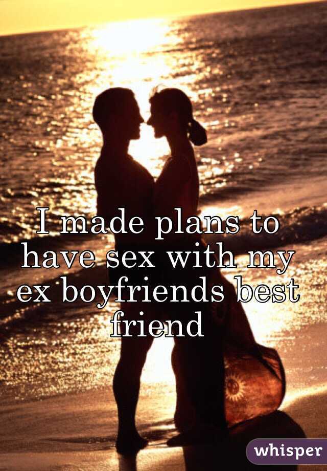 I made plans to have sex with my ex boyfriends best friend 