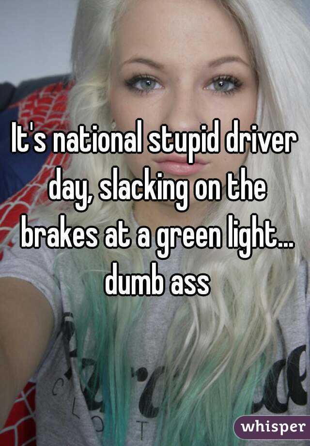 It's national stupid driver day, slacking on the brakes at a green light... dumb ass