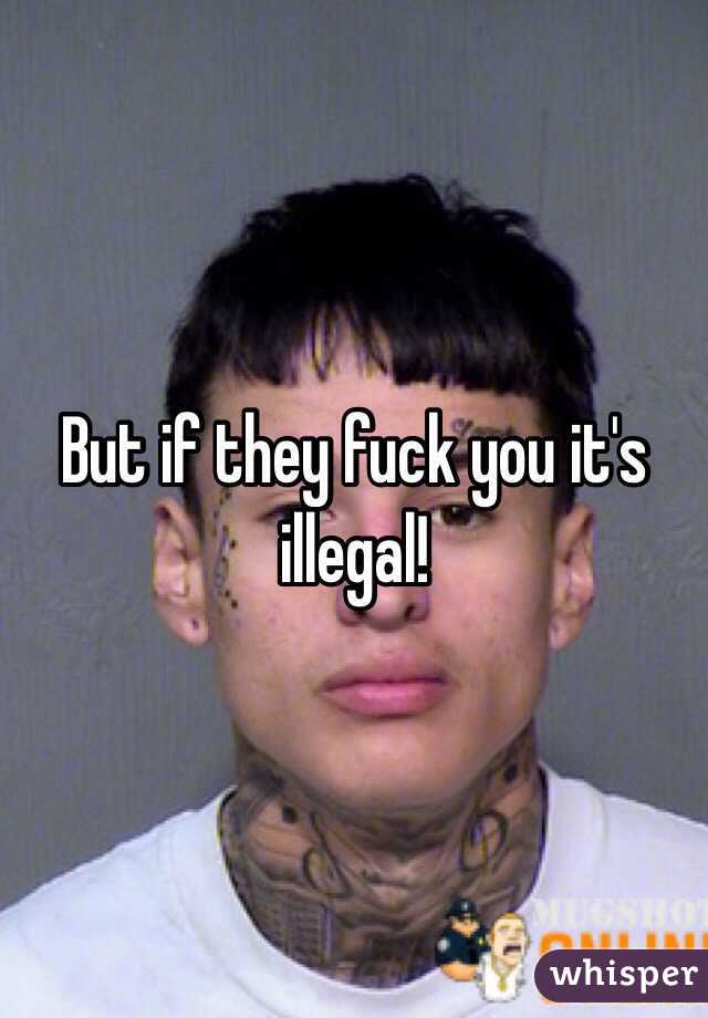 But if they fuck you it's illegal!