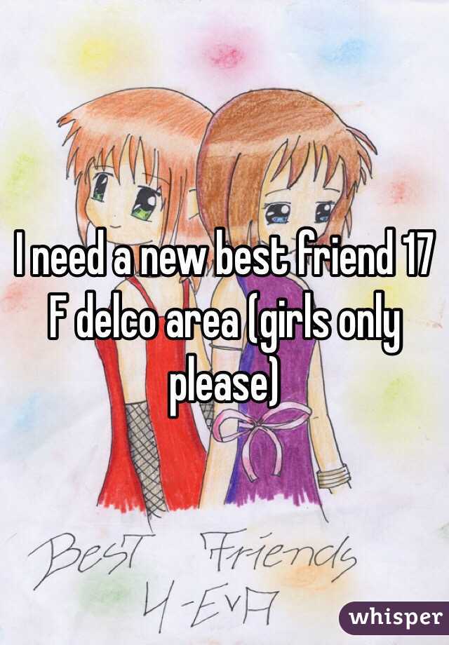 I need a new best friend 17 F delco area (girls only please)  