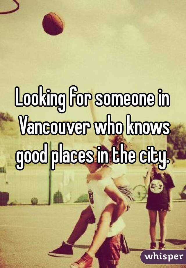 Looking for someone in Vancouver who knows good places in the city. 