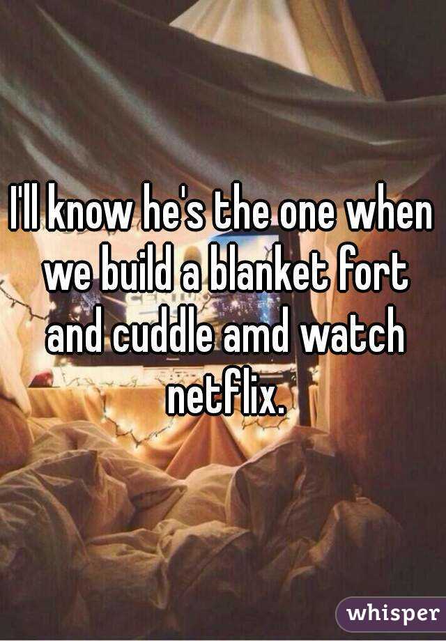 I'll know he's the one when we build a blanket fort and cuddle amd watch netflix.