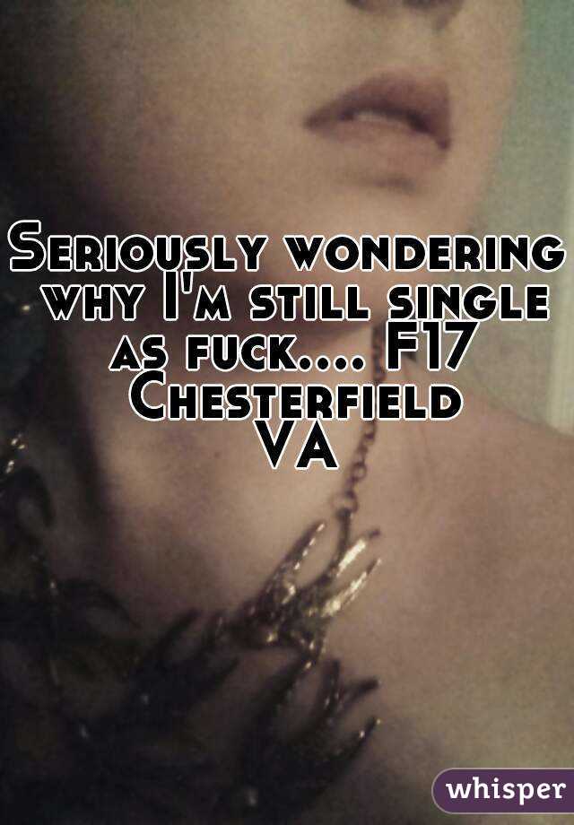 Seriously wondering why I'm still single as fuck.... F17 Chesterfield VA