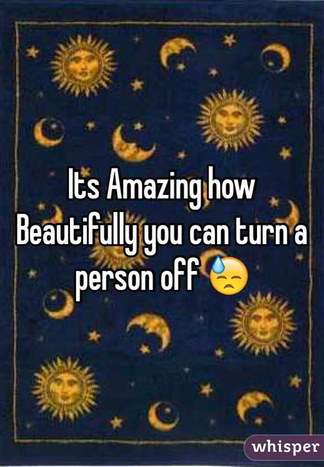 Its Amazing how Beautifully you can turn a person off 😓