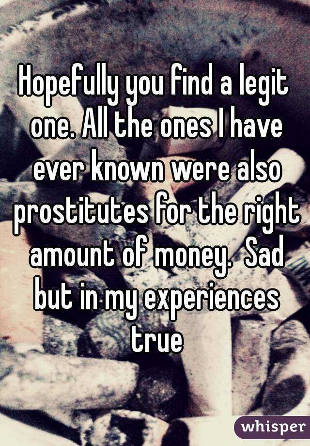 Hopefully you find a legit one. All the ones I have ever known were also prostitutes for the right amount of money.  Sad but in my experiences true