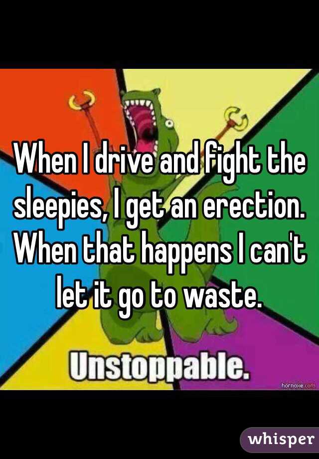 When I drive and fight the sleepies, I get an erection. When that happens I can't let it go to waste. 