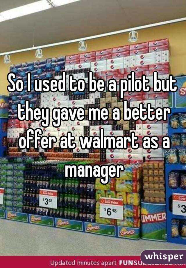 So I used to be a pilot but they gave me a better offer at walmart as a manager