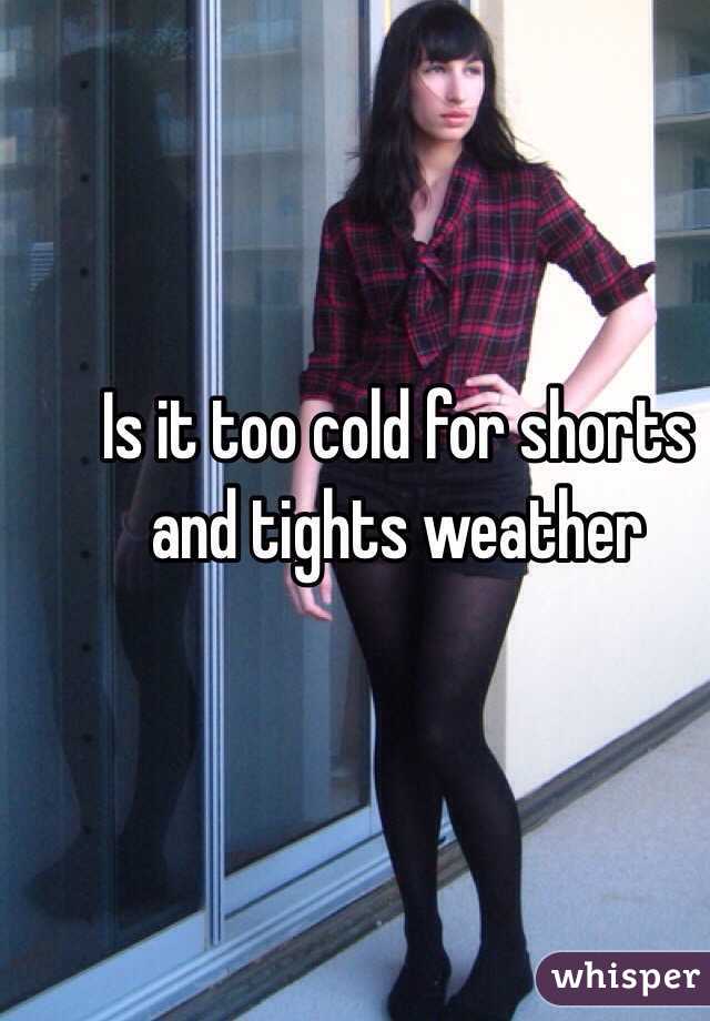 Is it too cold for shorts and tights weather 