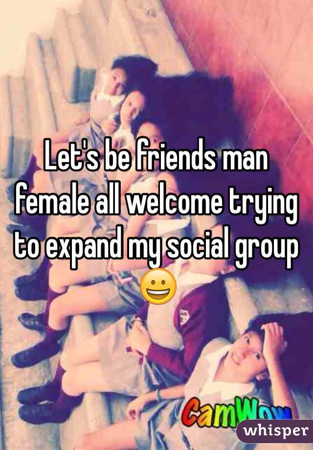 Let's be friends man female all welcome trying to expand my social group 😀