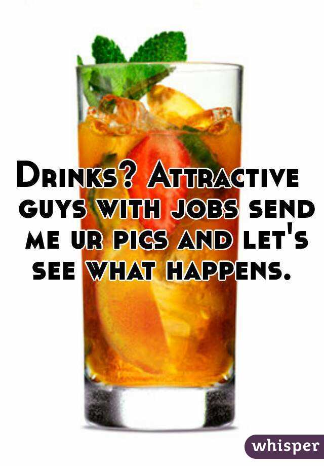 Drinks? Attractive  guys with jobs send me ur pics and let's see what happens. 