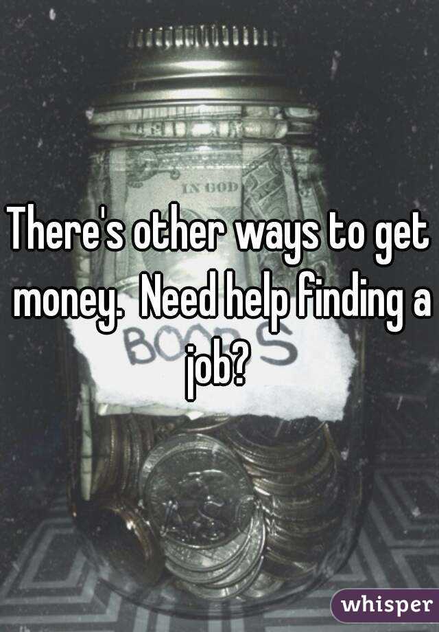 There's other ways to get money.  Need help finding a job? 