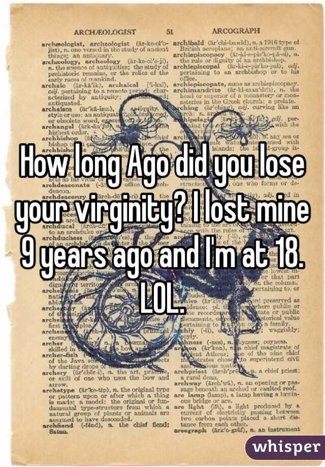 How long Ago did you lose your virginity? I lost mine 9 years ago and I'm at 18. LOL. 