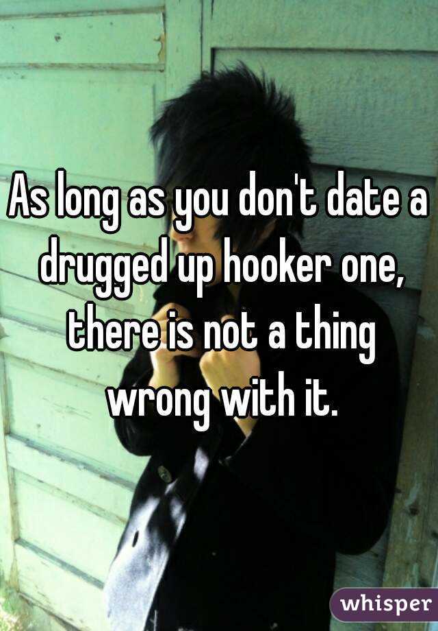 As long as you don't date a drugged up hooker one, there is not a thing wrong with it.