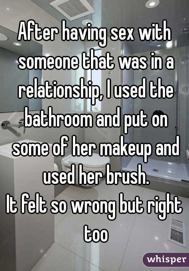 After having sex with someone that was in a relationship, I used the bathroom and put on some of her makeup and used her brush.
It felt so wrong but right too