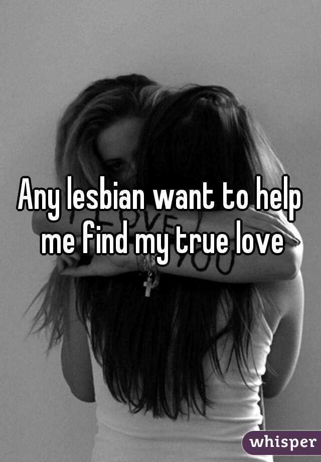 Any lesbian want to help me find my true love