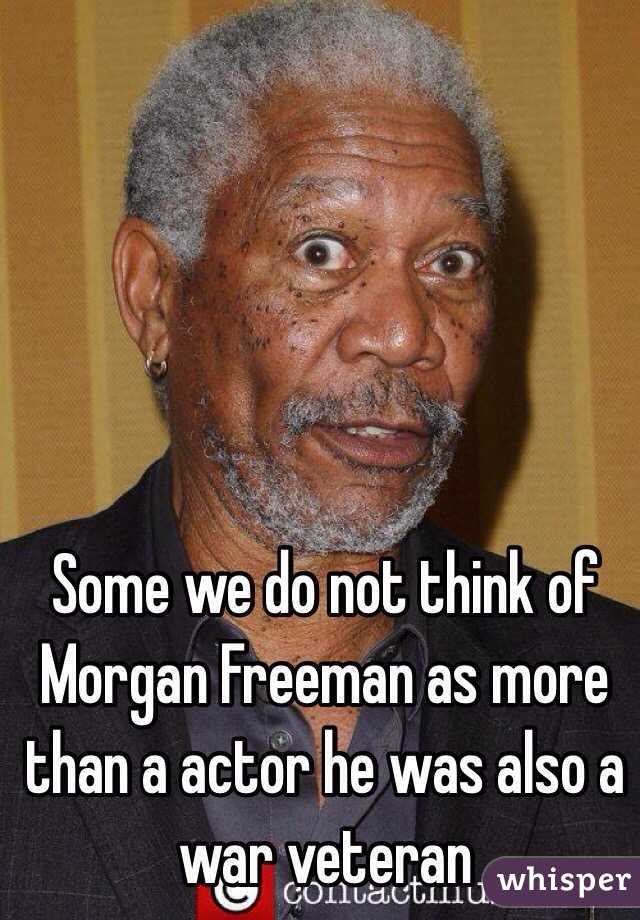 Some we do not think of Morgan Freeman as more than a actor he was also a war veteran