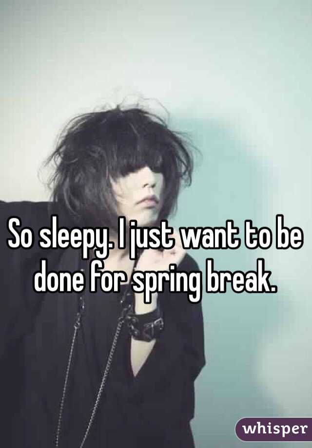 So sleepy. I just want to be done for spring break. 