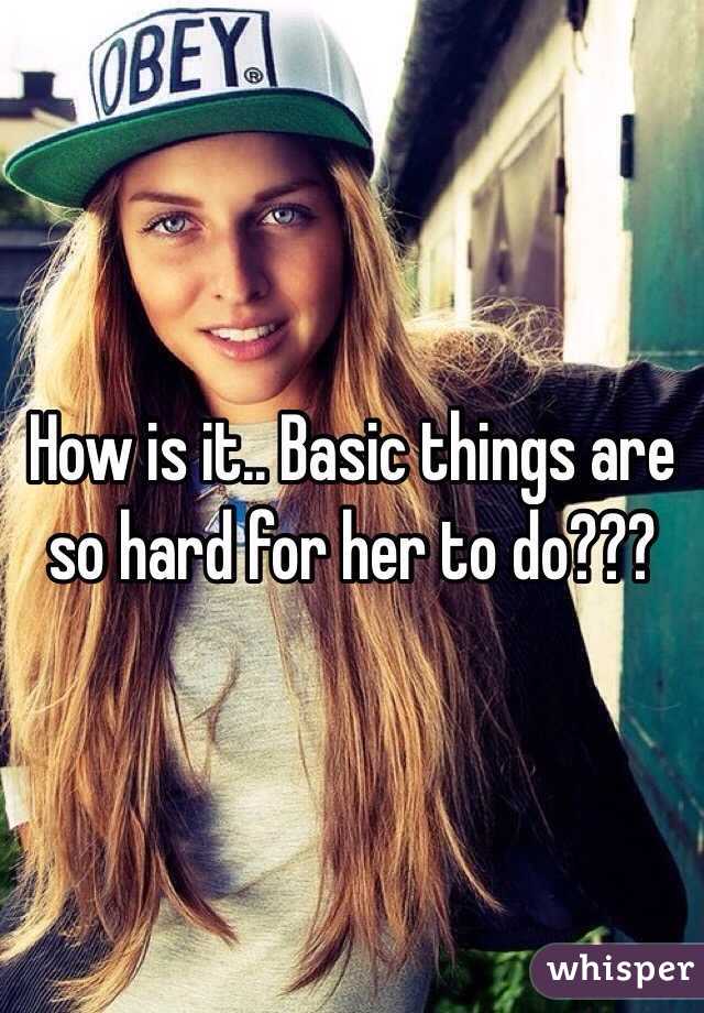 How is it.. Basic things are so hard for her to do??? 