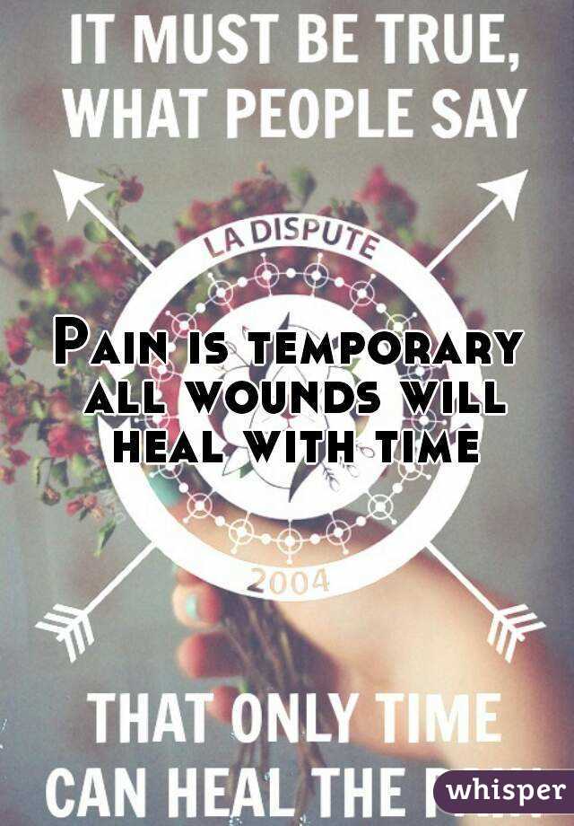 Pain is temporary all wounds will heal with time