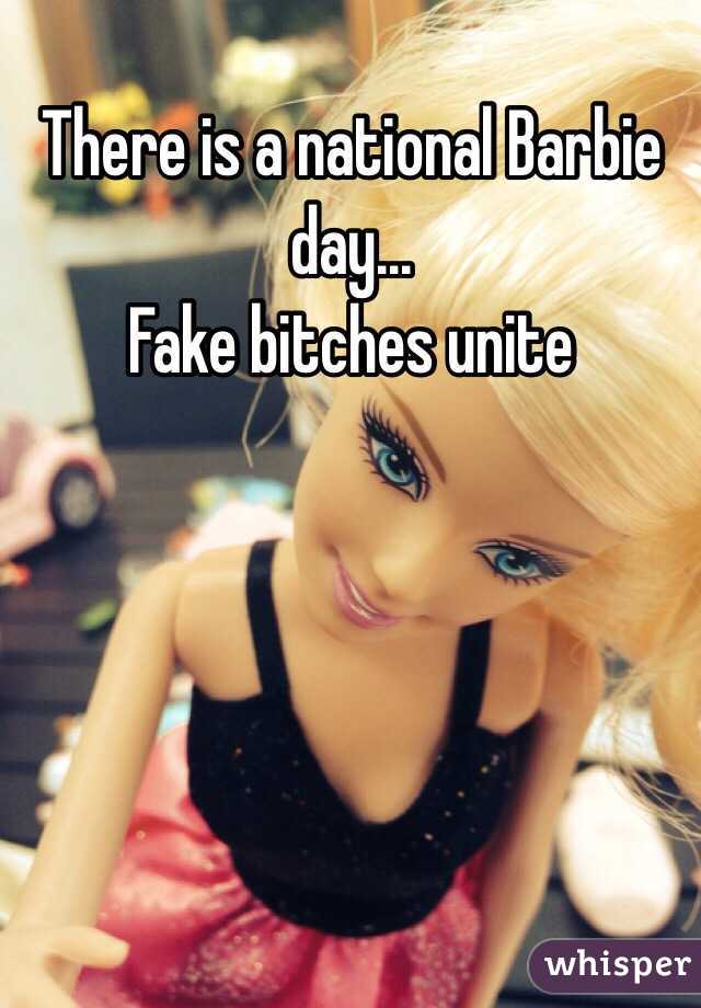 There is a national Barbie day... 
Fake bitches unite 