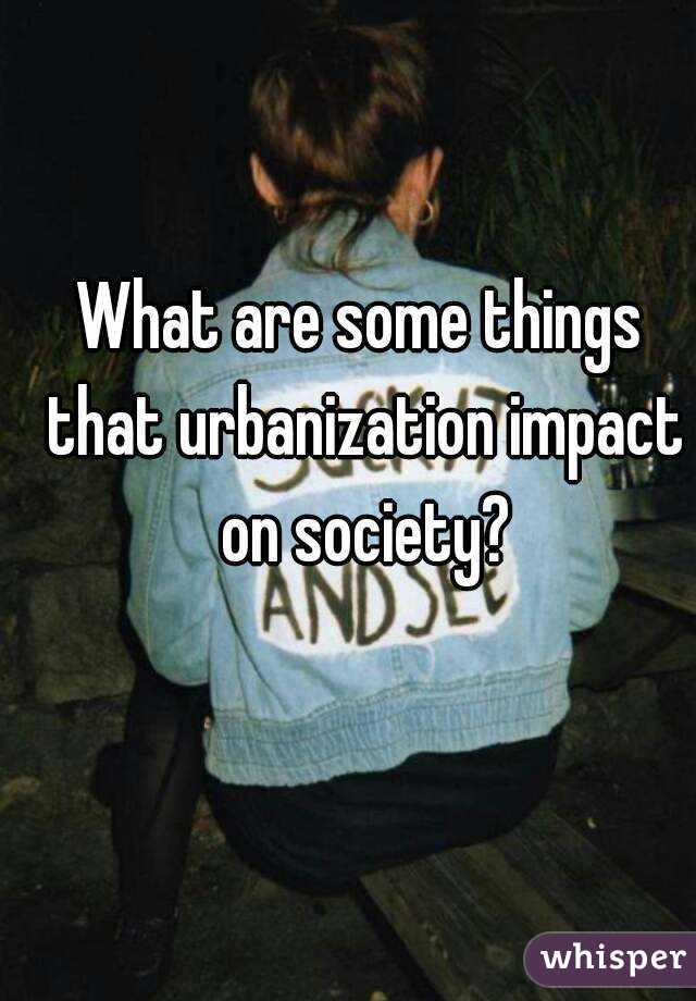 What are some things that urbanization impact on society?