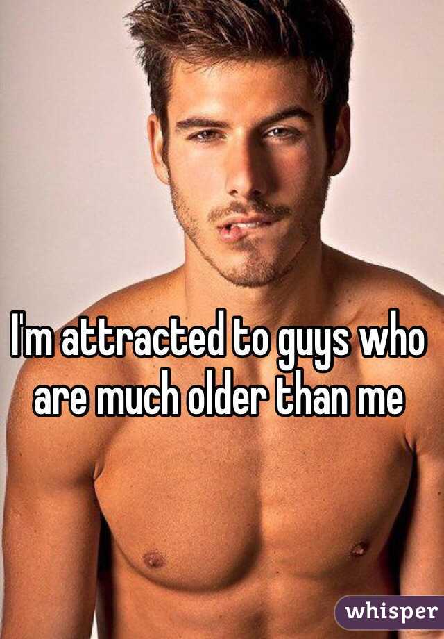 I'm attracted to guys who are much older than me