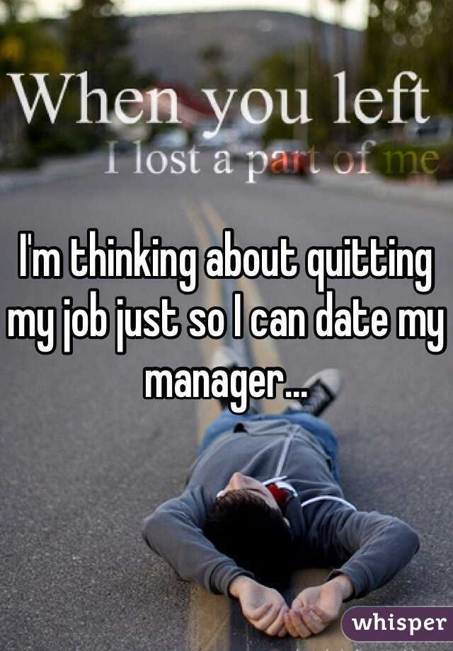 I'm thinking about quitting my job just so I can date my manager...