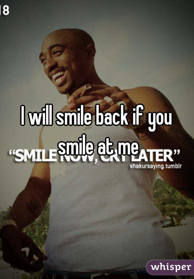 I will smile back if you smile at me