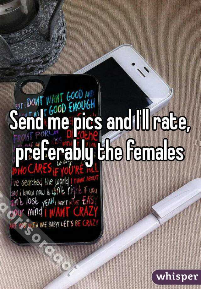 Send me pics and I'll rate, preferably the females 