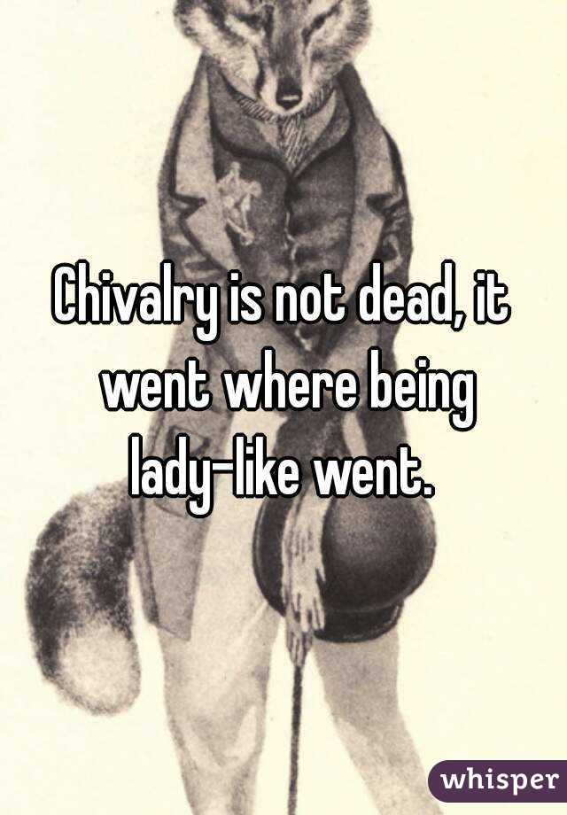 Chivalry is not dead, it went where being lady-like went. 