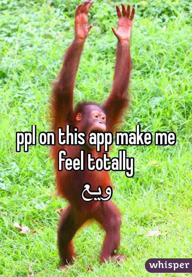 ppl on this app make me feel totally 
ويع
