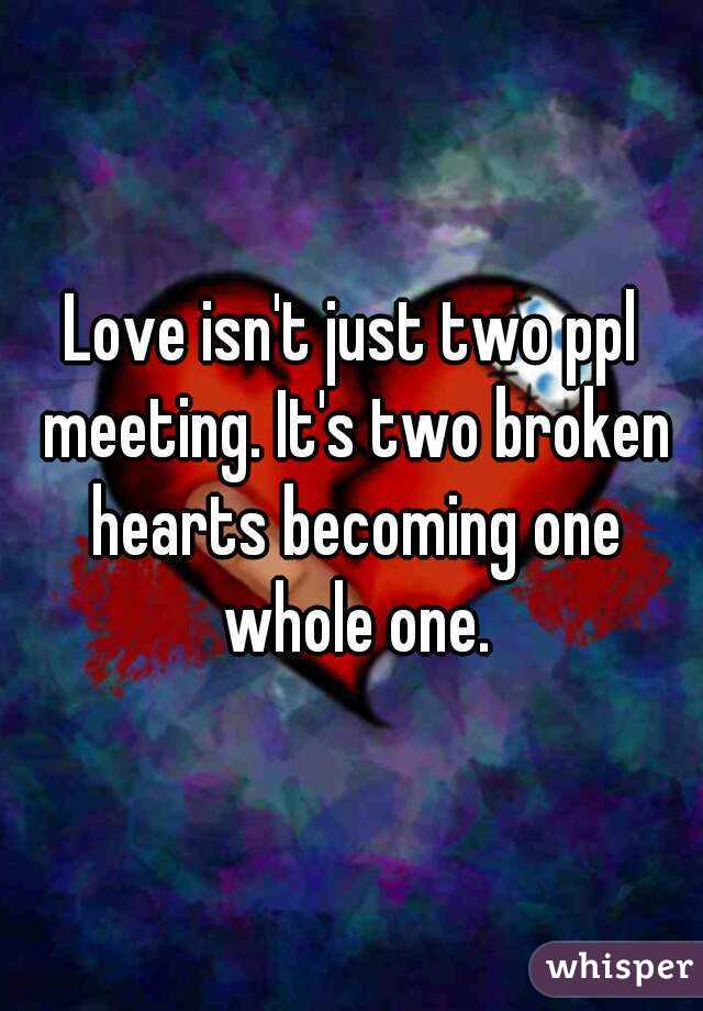 Love isn't just two ppl meeting. It's two broken hearts becoming one whole one.