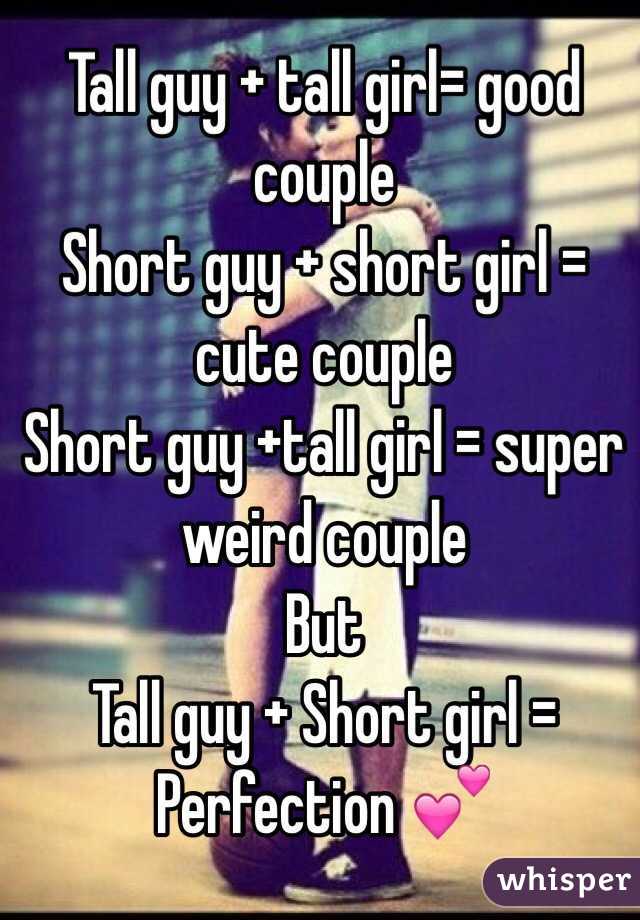 Tall guy + tall girl= good couple
Short guy + short girl = cute couple
Short guy +tall girl = super weird couple
But 
Tall guy + Short girl = Perfection 💕