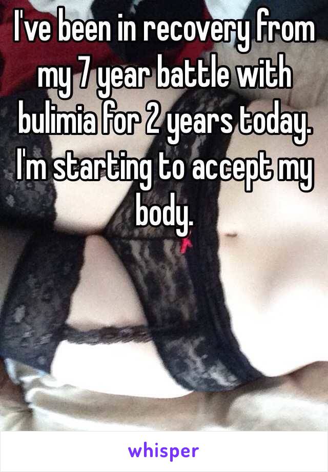 I've been in recovery from my 7 year battle with bulimia for 2 years today. I'm starting to accept my body. 